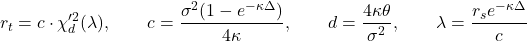 \[r_t = c \cdot \chi'^2_d(\lambda), \qquad c = \frac{\sigma^2(1 - e^{-\kappa\Delta})}{4\kappa}, \qquad d = \frac{4\kappa\theta}{\sigma^2}, \qquad \lambda = \frac{r_s e^{-\kappa\Delta}}{c}\]