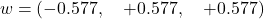 \[w = \left(-0.577, \quad +0.577, \quad +0.577\right)\]