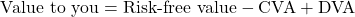 \[\text{Value to you} = \text{Risk-free value} - \text{CVA} + \text{DVA}\]