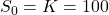 S_0 = K = 100