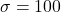 \sigma = 100