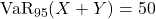 \mathrm{VaR}_{95}(X+Y) = 50