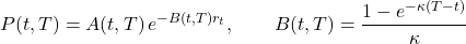 \[P(t,T) = A(t,T)\,e^{-B(t,T)r_t}, \qquad B(t,T) = \frac{1-e^{-\kappa(T-t)}}{\kappa}\]