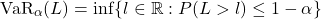 \[\mathrm{VaR}_\alpha(L) = \inf\{ l \in \mathbb{R} : P(L > l) \leq 1 - \alpha \}\]