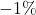 -1\%
