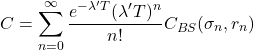 \[C = \sum_{n=0}^{\infty} \frac{e^{-\lambda' T}(\lambda' T)^n}{n!} C_{BS}(\sigma_n, r_n)\]
