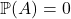 \mathbb{P}(A) = 0