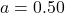 a = 0.50