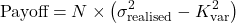\[\text{Payoff} = N \times \left(\sigma_{\text{realised}}^2 - K_{\text{var}}^2\right)\]
