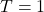 T = 1