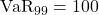 \mathrm{VaR}_{99} = 100