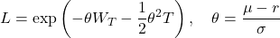\[L = \exp \left( -\theta W_T - \frac{1}{2}\theta^2 T \right), \quad \theta = \frac{\mu - r}{\sigma}\]