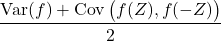 \[\frac{\operatorname{Var}(f) + \operatorname{Cov}\big(f(Z), f(-Z)\big)}{2}\]