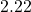 2.22