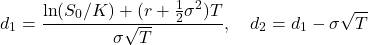 \[d_1 = \frac{\ln(S_0/K) + (r + \frac{1}{2}\sigma^2)T}{\sigma\sqrt{T}}, \quad d_2 = d_1 - \sigma\sqrt{T}\]
