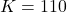 K = 110
