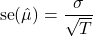 \[\mathrm{se}(\hat{\mu}) = \frac{\sigma}{\sqrt{T}}\]
