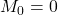 M_0 = 0