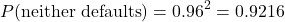 \[P(\text{neither defaults}) = 0.96^2 = 0.9216\]