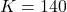 K = 140