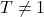 T \neq 1