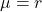 \mu = r