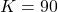 K = 90
