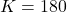 K = 180